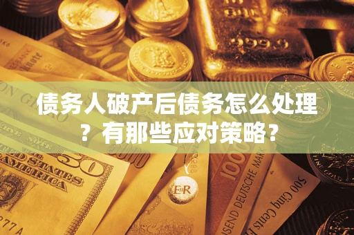 武汉债务人破产后债务怎么处理？有那些应对策略？