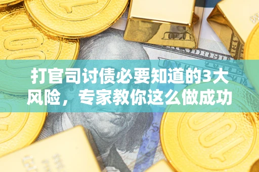 武汉打官司讨债必要知道的3大风险，专家教你这么做成功率飙升