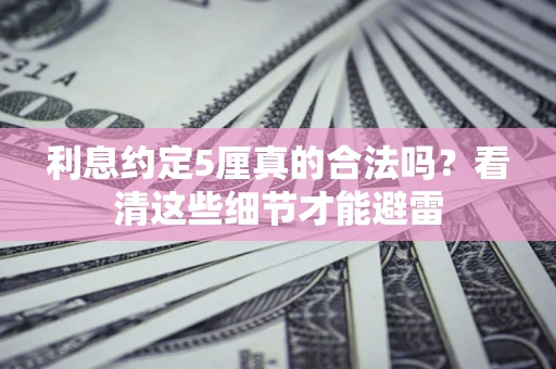 武汉利息约定5厘真的合法吗？看清这些细节才能避雷