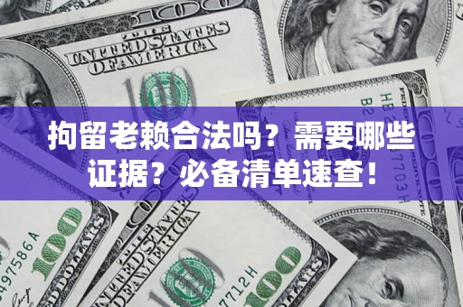 武汉拘留老赖合法吗？需要哪些证据？必备清单速查！