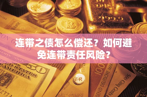 武汉连带之债怎么偿还？如何避免连带责任风险？