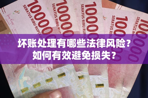武汉坏账处理有哪些法律风险？如何有效避免损失？
