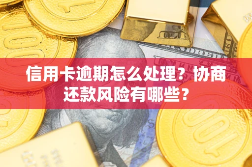 武汉信用卡逾期怎么处理？协商还款风险有哪些？
